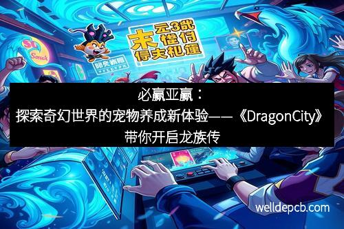必赢亚赢:探索奇幻世界的宠物养成新体验——《DragonCity》带你开启龙族传奇 必赢亚赢:探索奇幻世界的宠物养成新体验——《DragonCity》带你开启龙族传奇