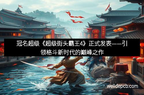 冠名超级《超级街头霸王4》正式发表——引领格斗新时代的巅峰之作 冠名超级《超级街头霸王4》正式发表——引领格斗新时代的巅峰之作
